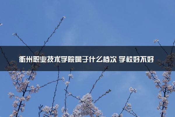 衢州职业技术学院属于什么档次 学校好不好