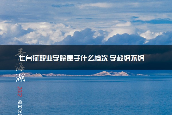 七台河职业学院属于什么档次 学校好不好