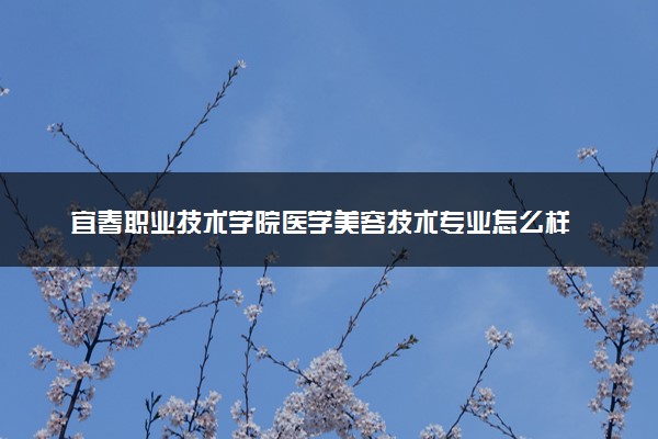 宜春职业技术学院医学美容技术专业怎么样 录取分数线多少