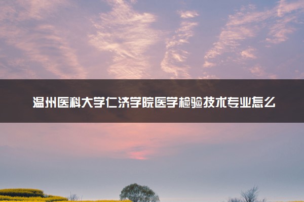 温州医科大学仁济学院医学检验技术专业怎么样 录取分数线多少