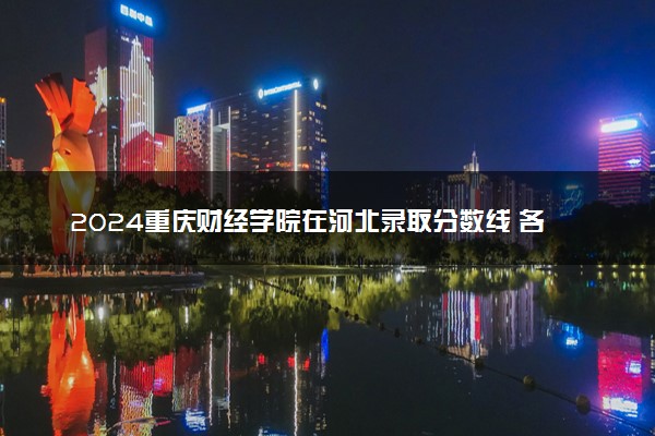 2024重庆财经学院在河北录取分数线 各专业分数及位次