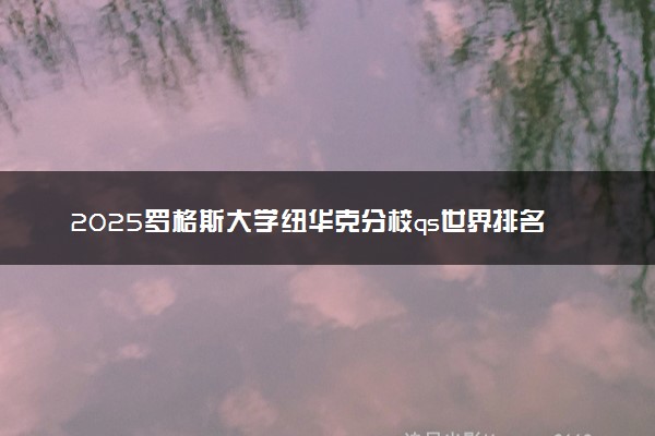 2025罗格斯大学纽华克分校qs世界排名第几 怎么考进去
