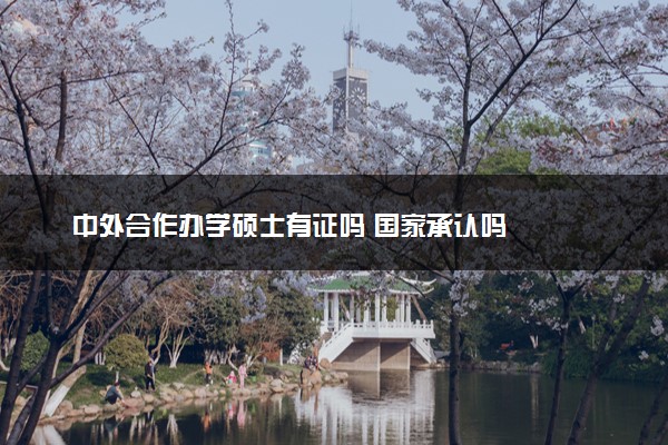 中外合作办学硕士有证吗 国家承认吗