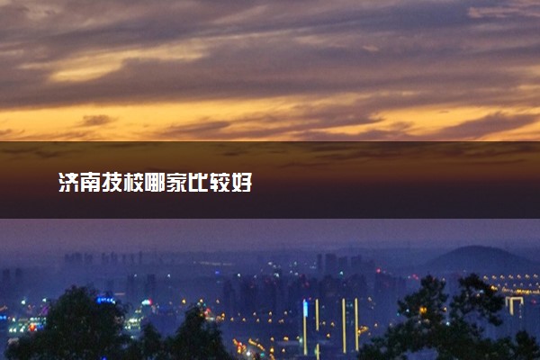 济南技校哪家比较好