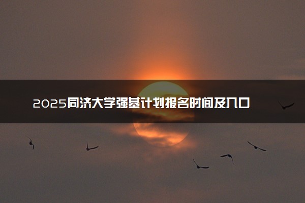 2025同济大学强基计划报名时间及入口 在哪报名