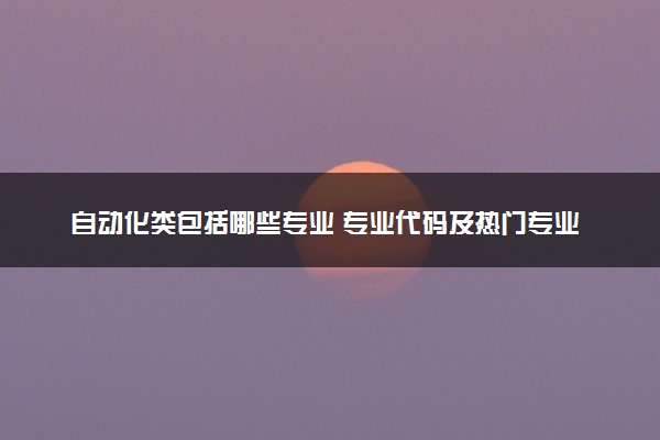 自动化类包括哪些专业 专业代码及热门专业推荐