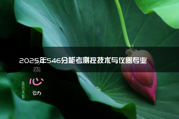 2025年546分能考测控技术与仪器专业吗 546分测控技术与仪器专业大学推荐