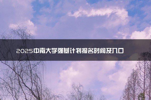 2025中南大学强基计划报名时间及入口 在哪报名