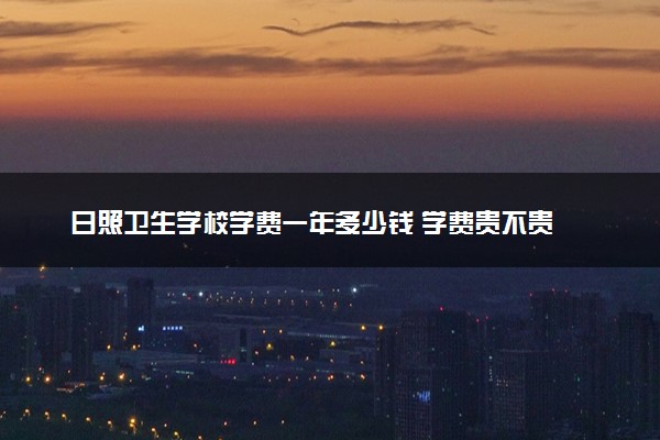 日照卫生学校学费一年多少钱 学费贵不贵